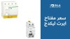 سعر مفتاح ايرث ليكدج | دليلك لاختيار أفضل قاطع حماية كهربائية